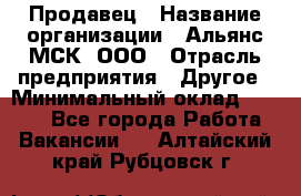 Продавец › Название организации ­ Альянс-МСК, ООО › Отрасль предприятия ­ Другое › Минимальный оклад ­ 5 000 - Все города Работа » Вакансии   . Алтайский край,Рубцовск г.